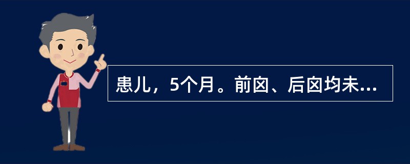 患儿，5个月。前囟、后囟均未闭合。其囟门闭合情况评价为