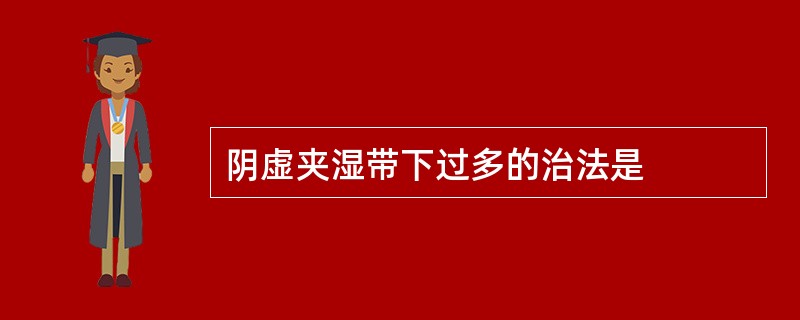 阴虚夹湿带下过多的治法是