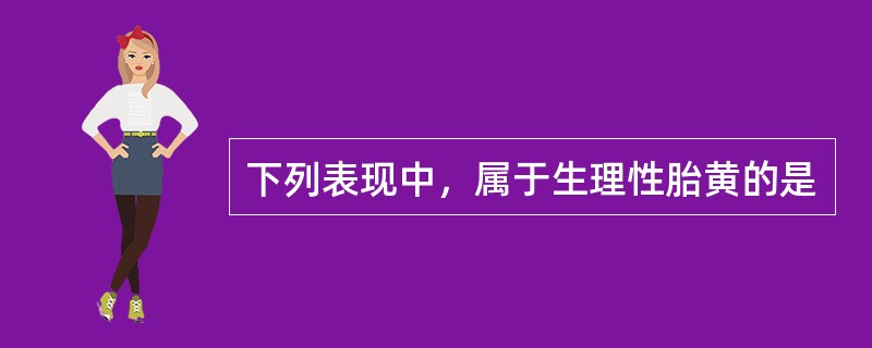 下列表现中，属于生理性胎黄的是