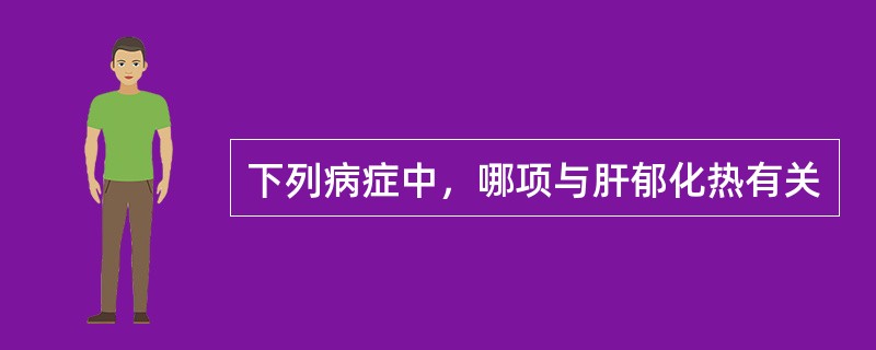 下列病症中，哪项与肝郁化热有关