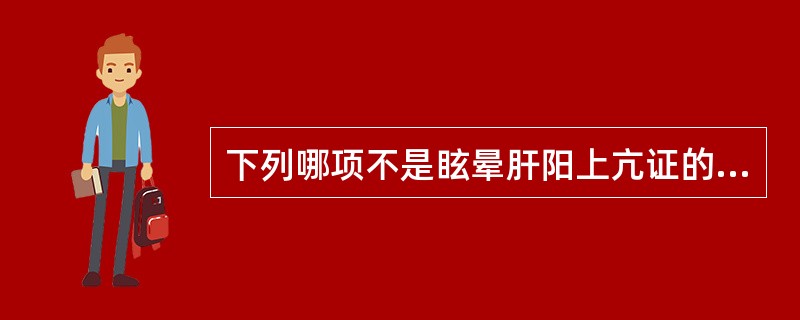 下列哪项不是眩晕肝阳上亢证的主症