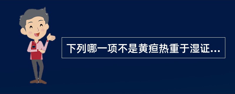 下列哪一项不是黄疸热重于湿证的特点