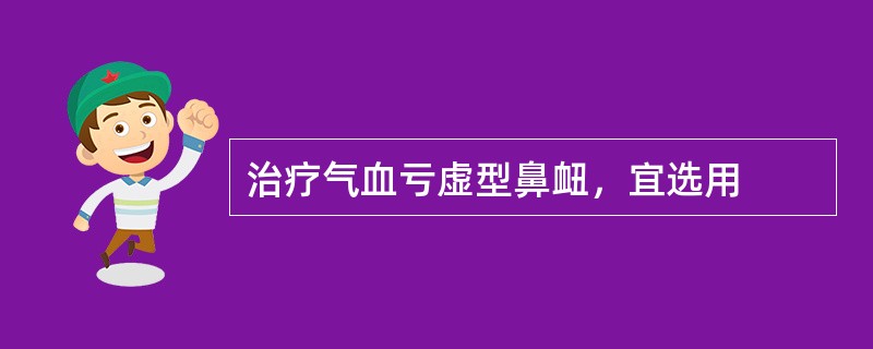 治疗气血亏虚型鼻衄，宜选用