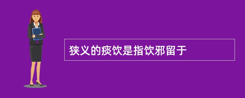 狭义的痰饮是指饮邪留于