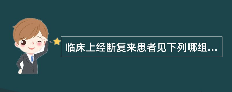 临床上经断复来患者见下列哪组症状属湿毒瘀结证