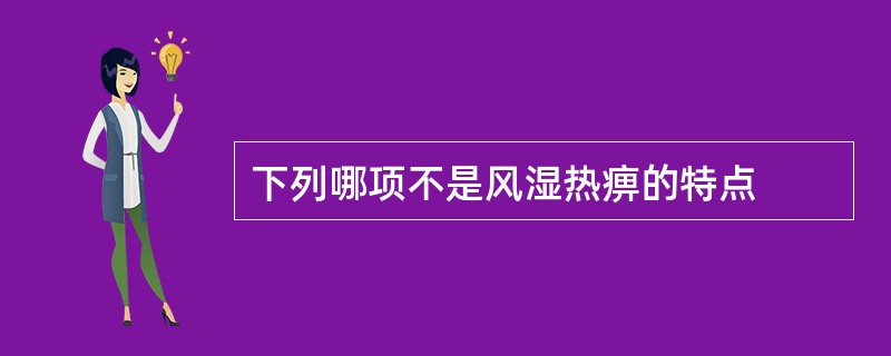 下列哪项不是风湿热痹的特点