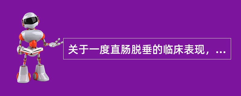 关于一度直肠脱垂的临床表现，下列哪项不正确