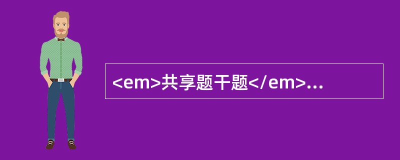 <em>共享题干题</em><b>女性，42岁，2个月来，情绪低落，兴趣索然，自觉“高兴不起来”，生不如死，“自己的脑子不灵了”，“像是生了锈的机器”，认为自己成了