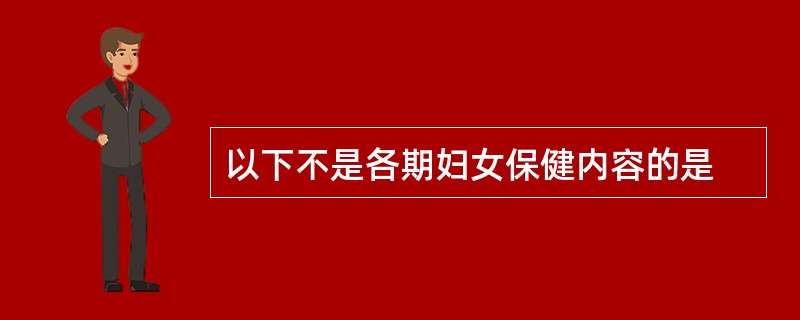 以下不是各期妇女保健内容的是