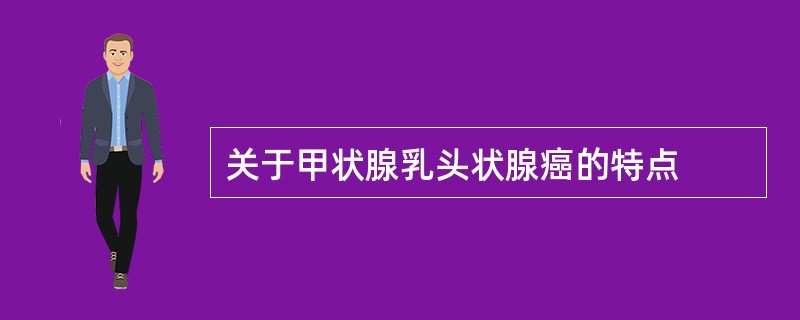 关于甲状腺乳头状腺癌的特点