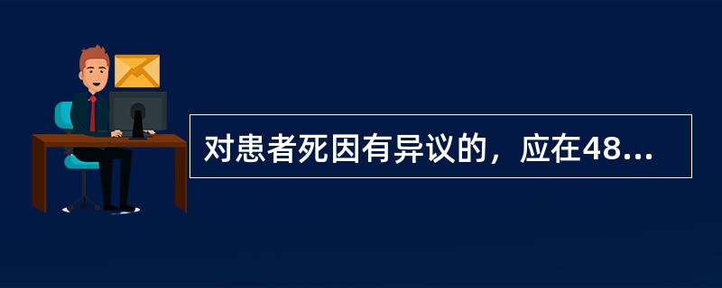 对患者死因有异议的，应在48小时内进行尸检。具备冷冻条件的可以延长至
