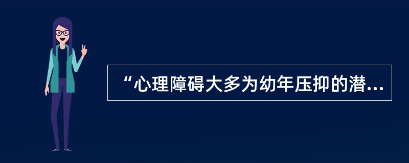 “心理障碍大多为幼年压抑的潜意识冲突而引起”。持这种观点的学派是