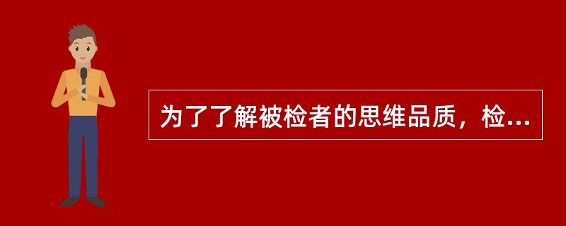 为了了解被检者的思维品质，检查者使用了填词测验，这种测验方法属于