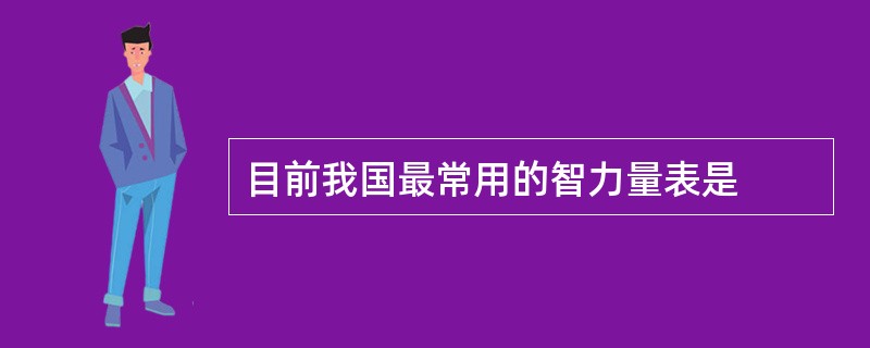 目前我国最常用的智力量表是