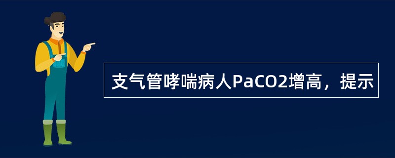支气管哮喘病人PaCO2增高，提示