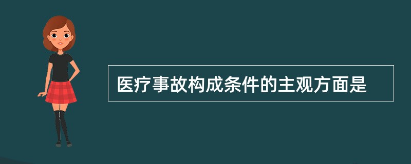 医疗事故构成条件的主观方面是