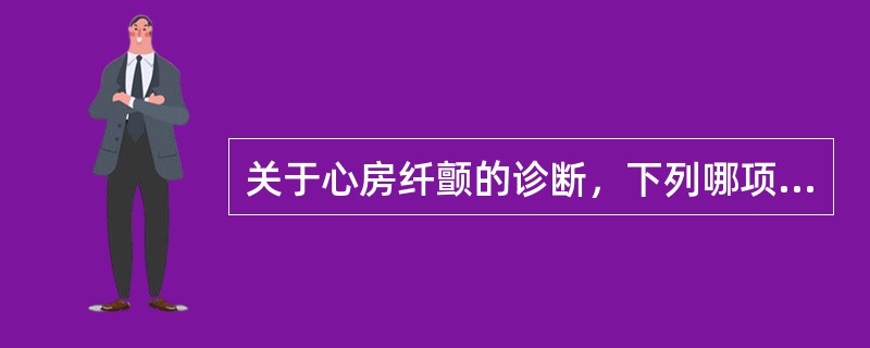 关于心房纤颤的诊断，下列哪项不正确