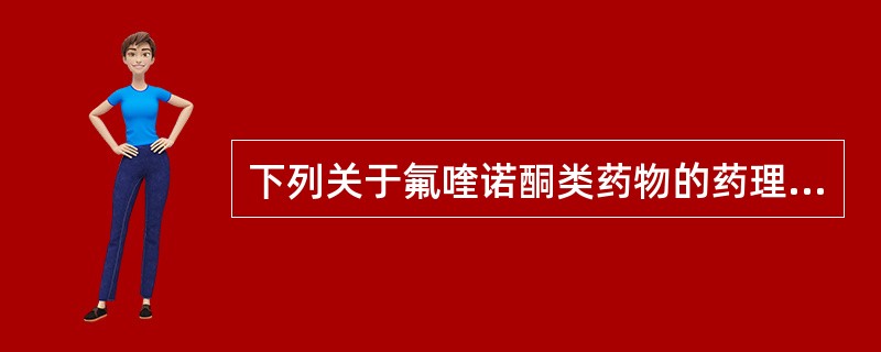 下列关于氟喹诺酮类药物的药理学特性描述错误的是