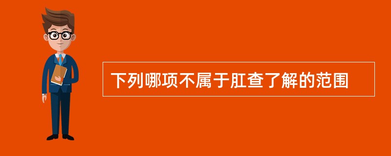 下列哪项不属于肛查了解的范围