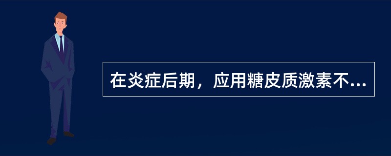 在炎症后期，应用糖皮质激素不具有下列哪种作用