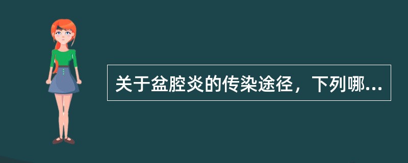 关于盆腔炎的传染途径，下列哪项是正确的