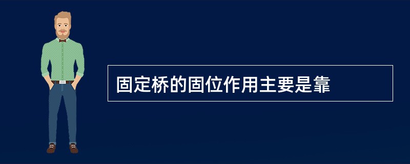 固定桥的固位作用主要是靠