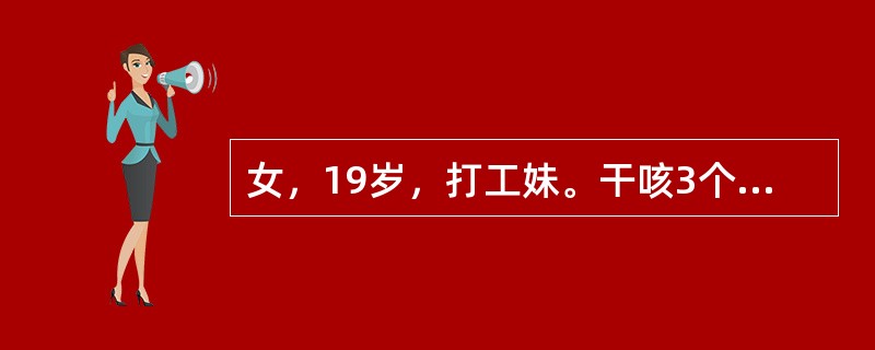 女，19岁，打工妹。干咳3个月伴不规则发热，体温波动在37.8～38.5℃，无咯血及关节、肌肉痛，先后多次静脉注射头孢霉素仍未见效，现停经50天。查体：消瘦，双颈部可触及成串小淋巴结，活动，无压痛，右