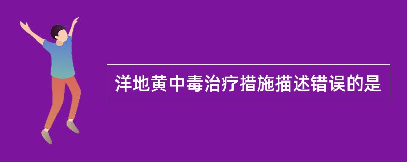 洋地黄中毒治疗措施描述错误的是