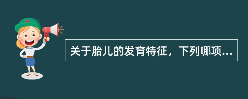 关于胎儿的发育特征，下列哪项不正确