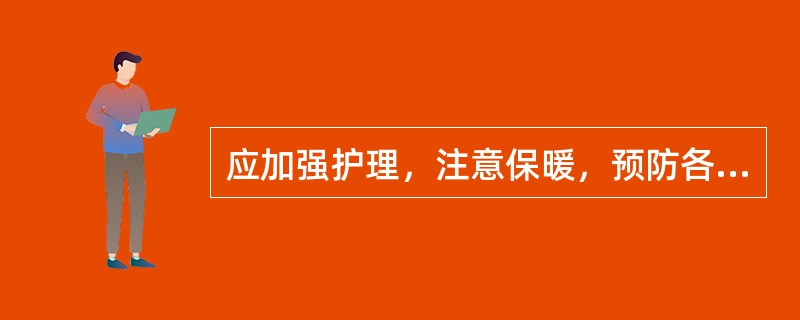 应加强护理，注意保暖，预防各种感染