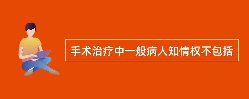 手术治疗中一般病人知情权不包括