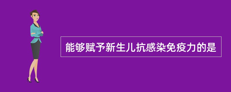 能够赋予新生儿抗感染免疫力的是 