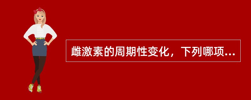 雌激素的周期性变化，下列哪项是错误的
