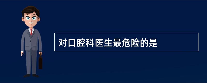 对口腔科医生最危险的是