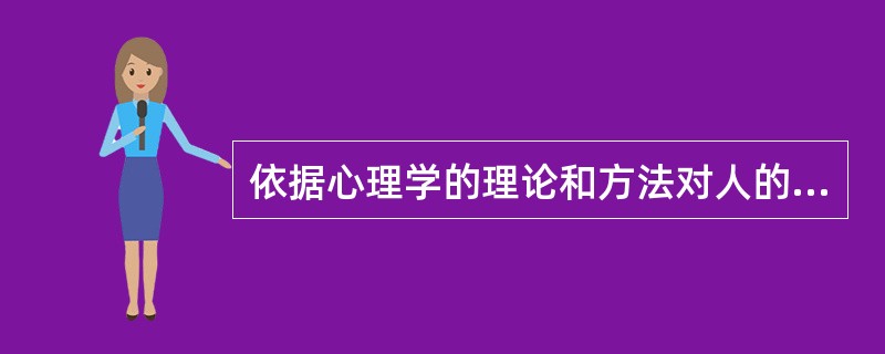 依据心理学的理论和方法对人的心理品质及水平做出的鉴定称为