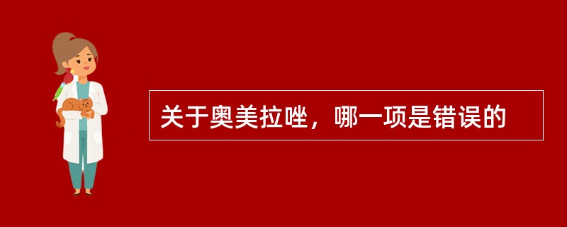 关于奥美拉唑，哪一项是错误的