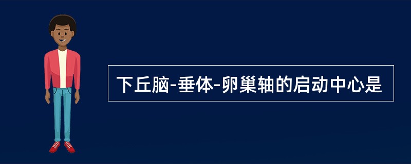 下丘脑-垂体-卵巢轴的启动中心是