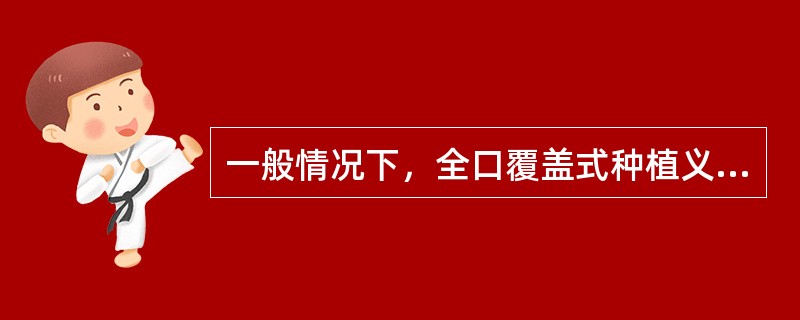 一般情况下，全口覆盖式种植义齿种植体数量为