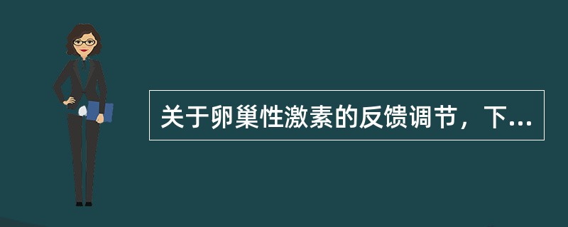 关于卵巢性激素的反馈调节，下列说法不正确的是