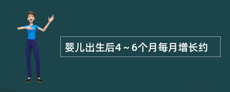 婴儿出生后4～6个月每月增长约