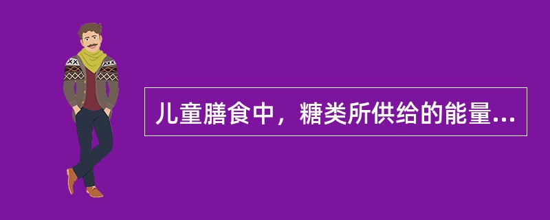 儿童膳食中，糖类所供给的能量比例，婴儿期一般占总能量的