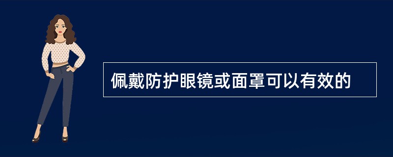 佩戴防护眼镜或面罩可以有效的