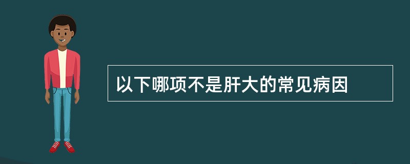 以下哪项不是肝大的常见病因