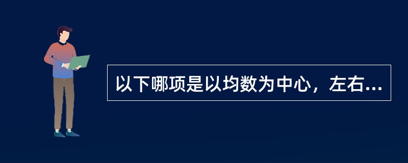 以下哪项是以均数为中心，左右两侧基本对称的中间多、两侧逐渐减少的重要连续型分布。