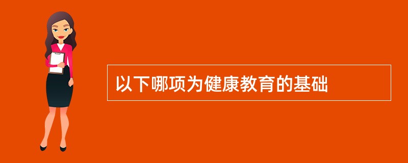 以下哪项为健康教育的基础