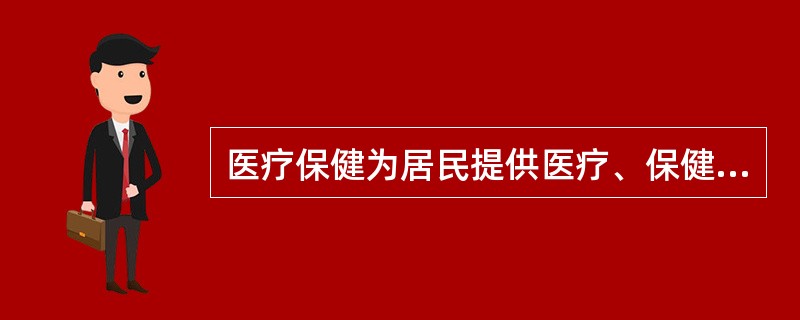 医疗保健为居民提供医疗、保健和康复服务可达到的目的是