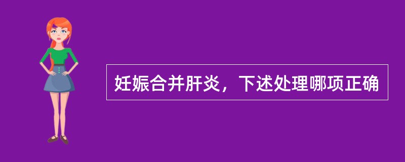 妊娠合并肝炎，下述处理哪项正确