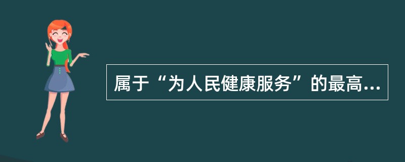 属于“为人民健康服务”的最高医院道德要求和最高职业道德境界的是