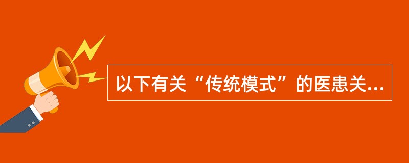 以下有关“传统模式”的医患关系的描述正确的是