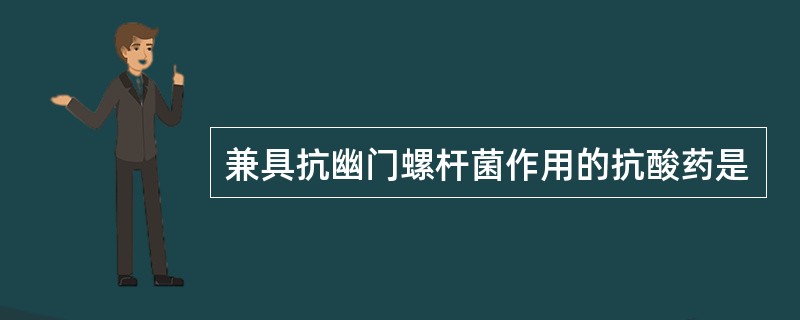 兼具抗幽门螺杆菌作用的抗酸药是